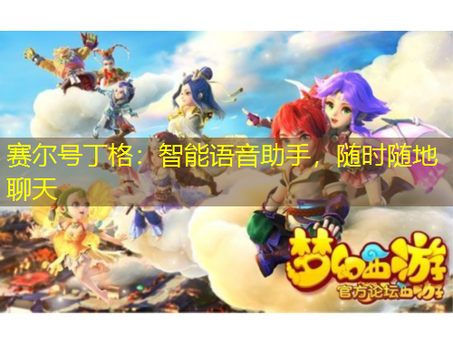 賽爾號(hào)丁格：智能語(yǔ)音助手，隨時(shí)隨地聊天