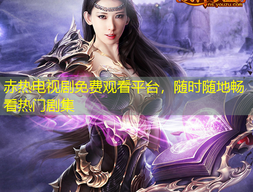 赤熱電視劇免費觀看平臺，隨時隨地暢看熱門劇集