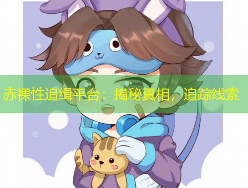 赤裸性追緝平臺：揭秘真相，追蹤線索