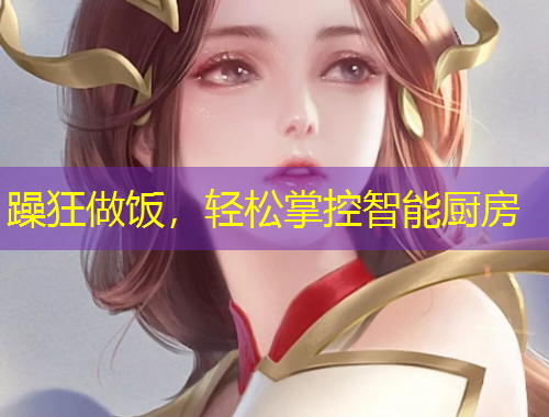 躁狂做飯，輕松掌控智能廚房