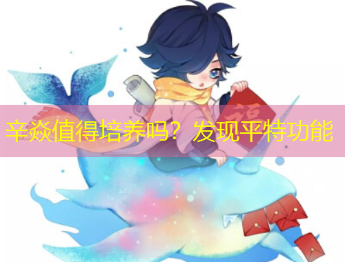 辛焱值得培養(yǎng)嗎？發(fā)現(xiàn)平特功能