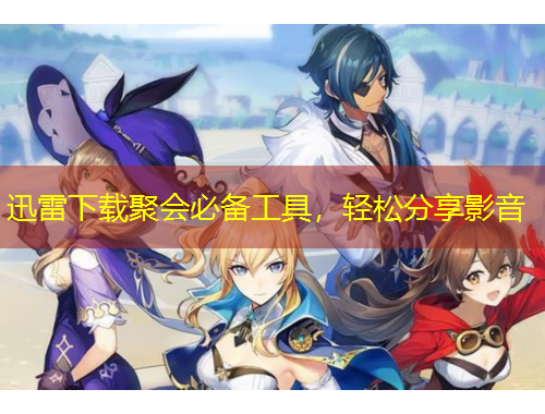 迅雷下載聚會必備工具，輕松分享影音