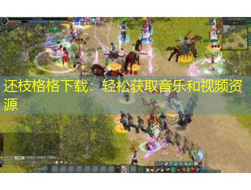 還枝格格下載：輕松獲取音樂(lè)和視頻資源