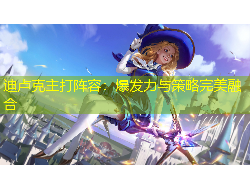 迪盧克主打陣容：爆發(fā)力與策略完美融合