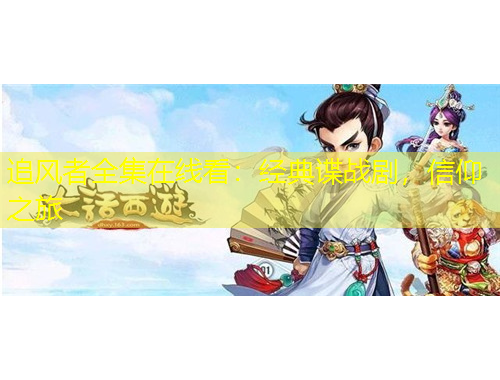 追風(fēng)者全集在線看：經(jīng)典諜戰(zhàn)劇，信仰之旅