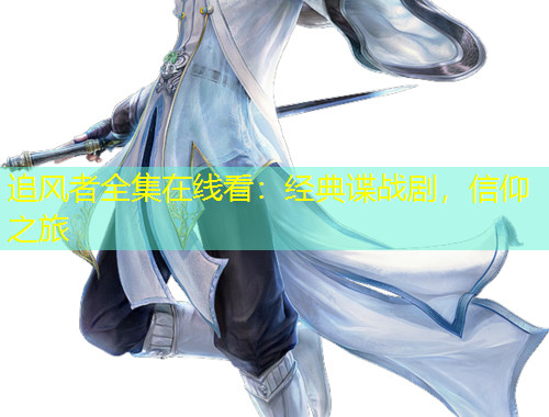 追風(fēng)者全集在線看：經(jīng)典諜戰(zhàn)劇，信仰之旅