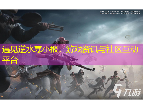 遇見(jiàn)逆水寒小報(bào)：游戲資訊與社區(qū)互動(dòng)平臺(tái)