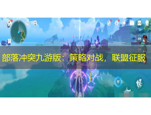 部落沖突九游版：策略對戰(zhàn)，聯(lián)盟征服