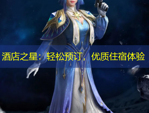 酒店之星：輕松預(yù)訂，優(yōu)質(zhì)住宿體驗(yàn)