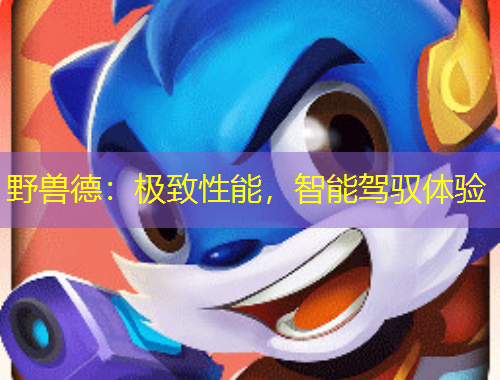 野獸德：極致性能，智能駕馭體驗(yàn)