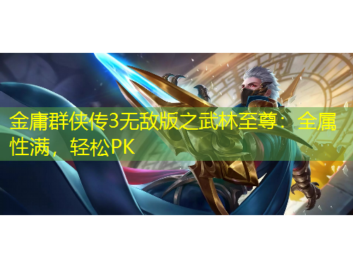 金庸群俠傳3無(wú)敵版之武林至尊：全屬性滿(mǎn)，輕松PK