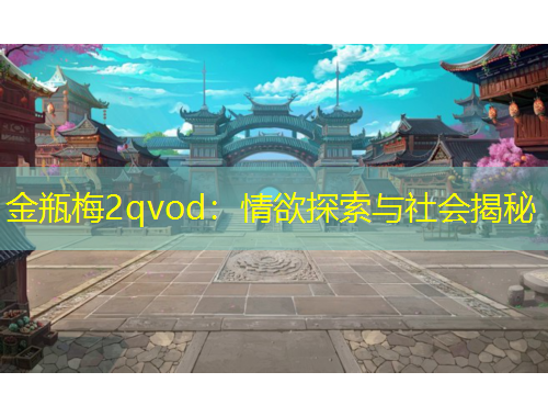 金瓶梅2qvod：情欲探索與社會(huì)揭秘