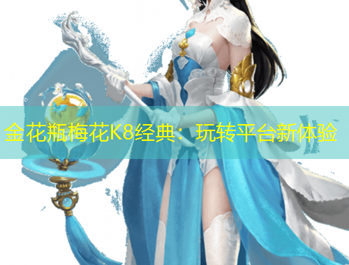 金花瓶梅花K8經(jīng)典：玩轉(zhuǎn)平臺新體驗