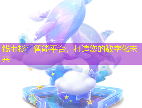 錢韋杉：智能平臺，打造您的數(shù)字化未來