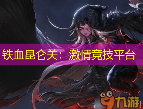 鐵血昆侖關：激情競技平臺