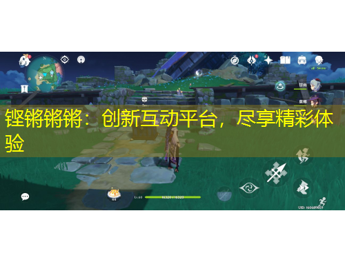 鏗鏘鏘鏘：創(chuàng)新互動(dòng)平臺(tái)，盡享精彩體驗(yàn)