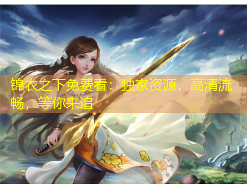 錦衣之下免費看：獨家資源，高清流暢，等你來追