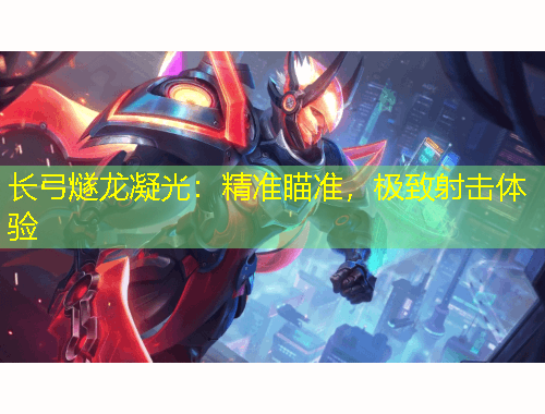 長(zhǎng)弓燧龍凝光：精準(zhǔn)瞄準(zhǔn)，極致射擊體驗(yàn)