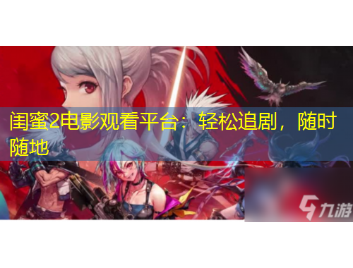 閨蜜2電影觀看平臺：輕松追劇，隨時(shí)隨地