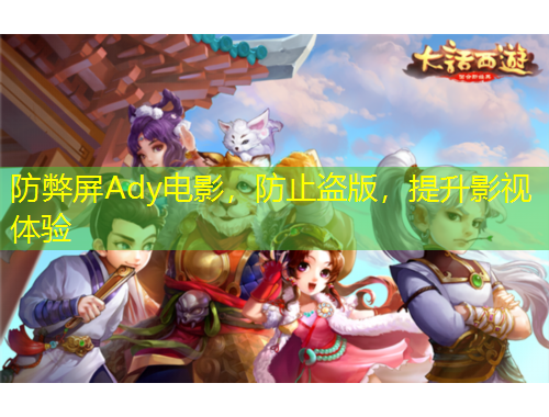 防弊屏Ady電影，防止盜版，提升影視體驗(yàn)