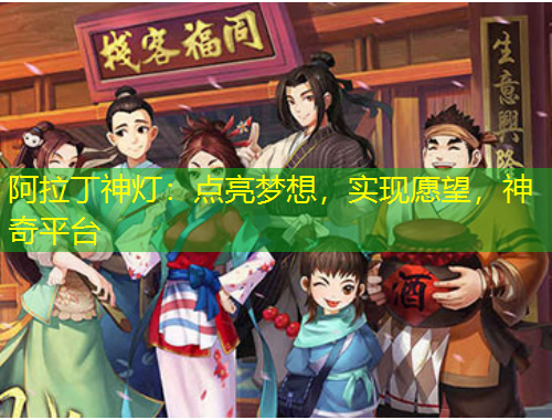 阿拉丁神燈：點(diǎn)亮夢(mèng)想，實(shí)現(xiàn)愿望，神奇平臺(tái)