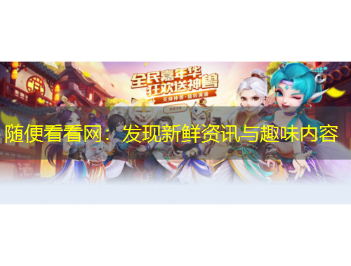 隨便看看網(wǎng)：發(fā)現(xiàn)新鮮資訊與趣味內(nèi)容