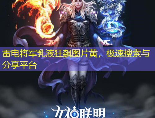 雷電將軍乳液狂飆圖片黃，極速搜索與分享平臺(tái)