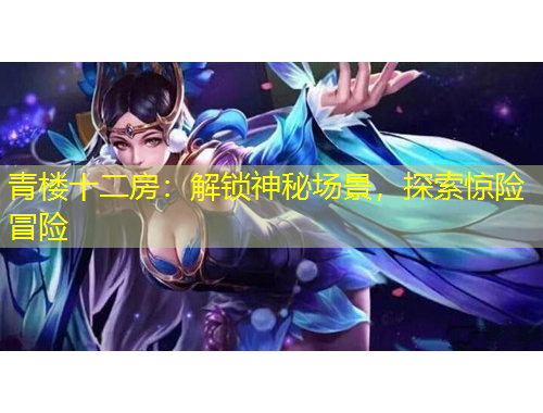 青樓十二房：解鎖神秘場景，探索驚險冒險