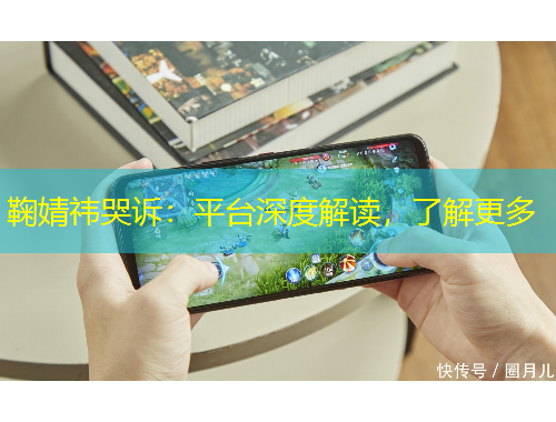 鞠婧祎哭訴：平臺(tái)深度解讀，了解更多
