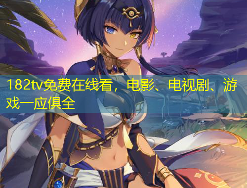 182tv免費在線看，電影、電視劇、游戲一應(yīng)俱全