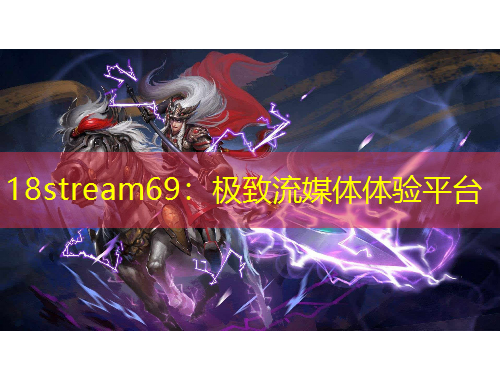 18stream69：極致流媒體體驗(yàn)平臺(tái)