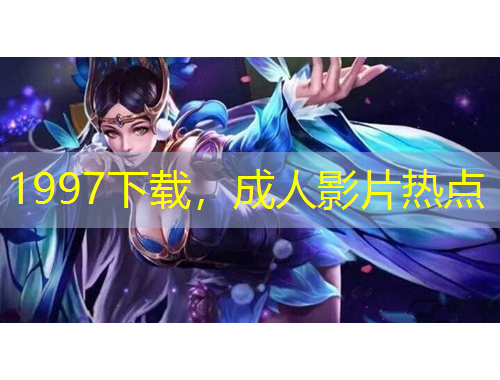 1997下載，成人影片熱點(diǎn)