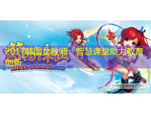 2017韓國(guó)女教師：智慧課堂助力教育創(chuàng)新