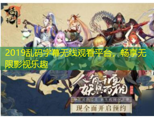 2019亂碼字幕無線觀看平臺(tái)，暢享無限影視樂趣