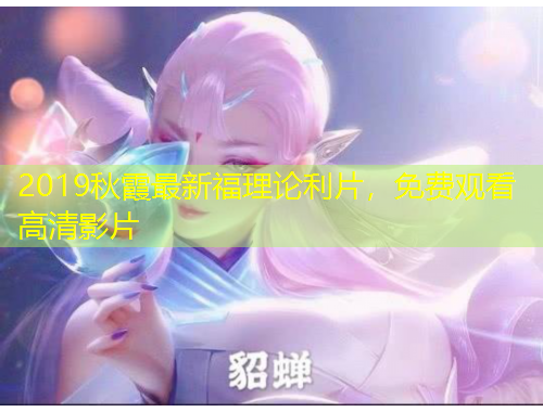 2019秋霞最新福理論利片，免費(fèi)觀看高清影片