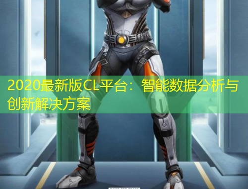 2020最新版CL平臺(tái)：智能數(shù)據(jù)分析與創(chuàng)新解決方案