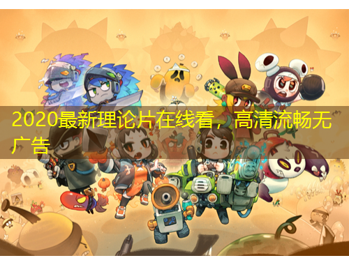 2020最新理論片在線看，高清流暢無(wú)廣告