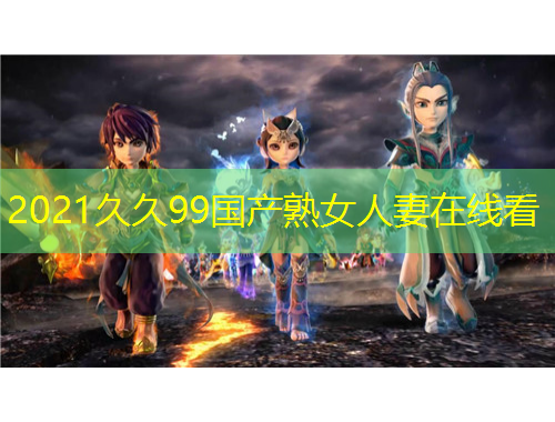 2021久久99國產(chǎn)熟女人妻在線看