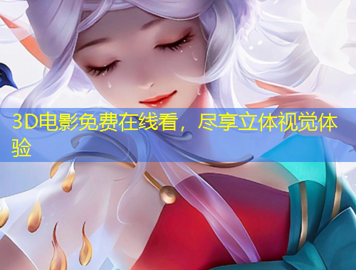 3D電影免費(fèi)在線看，盡享立體視覺體驗(yàn)