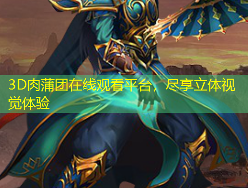 3D肉蒲團(tuán)在線觀看平臺，盡享立體視覺體驗(yàn)