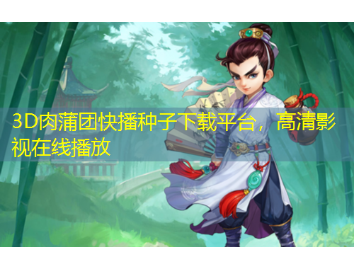 3D肉蒲團(tuán)快播種子下載平臺(tái)，高清影視在線播放