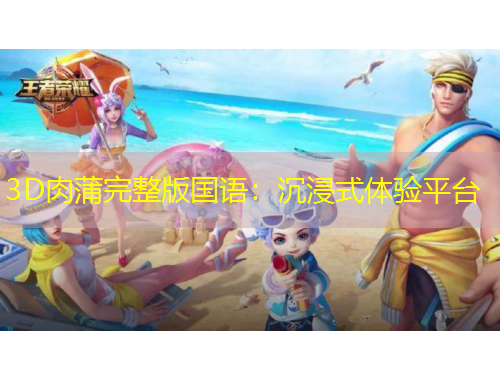 3D肉蒲完整版國(guó)語(yǔ)：沉浸式體驗(yàn)平臺(tái)