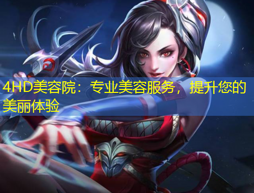 4HD美容院：專業(yè)美容服務(wù)，提升您的美麗體驗(yàn)