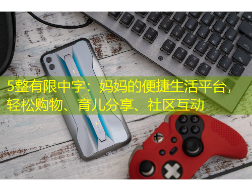 5整有限中字：媽媽的便捷生活平臺(tái)，輕松購(gòu)物、育兒分享、社區(qū)互動(dòng)