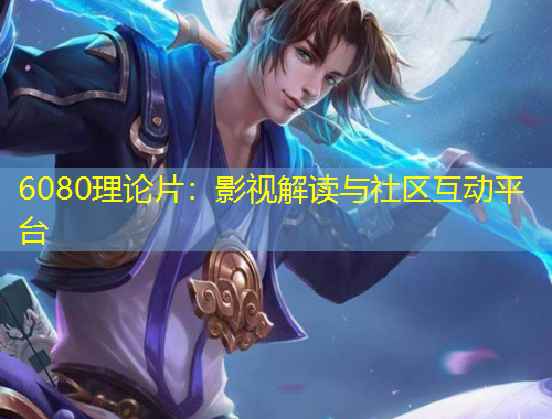 6080理論片：影視解讀與社區(qū)互動平臺