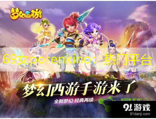 69女porenkino：熱門(mén)平臺(tái)