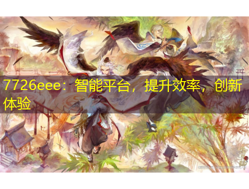 7726eee：智能平臺(tái)，提升效率，創(chuàng)新體驗(yàn)