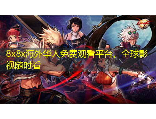 8x8x海外華人免費觀看平臺，全球影視隨時看