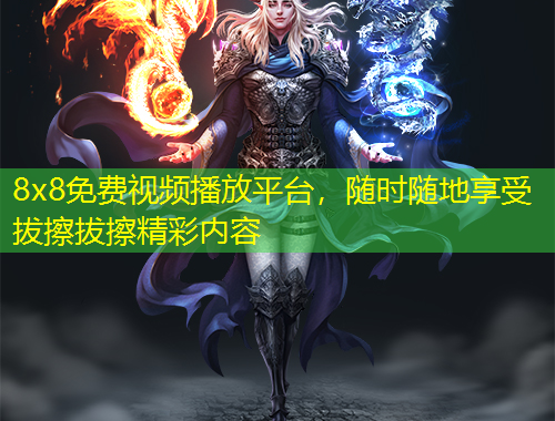 8x8免費(fèi)視頻播放平臺，隨時(shí)隨地享受拔擦拔擦精彩內(nèi)容