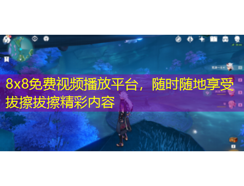 8x8免費(fèi)視頻播放平臺，隨時(shí)隨地享受拔擦拔擦精彩內(nèi)容